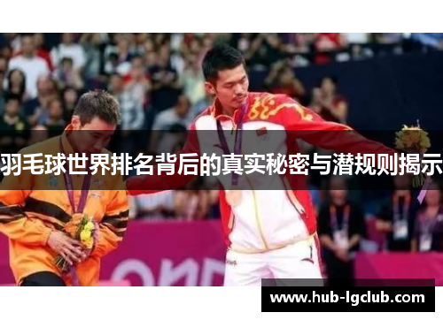 羽毛球世界排名背后的真实秘密与潜规则揭示 羽毛球世界排名背后的真实秘密与潜规则揭示