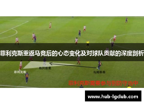 菲利克斯重返马竞后的心态变化及对球队贡献的深度剖析 菲利克斯重返马竞后的心态变化及对球队贡献的深度剖析