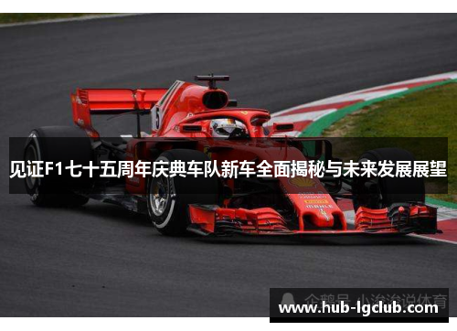 见证F1七十五周年庆典车队新车全面揭秘与未来发展展望 见证F1七十五周年庆典车队新车全面揭秘与未来发展展望