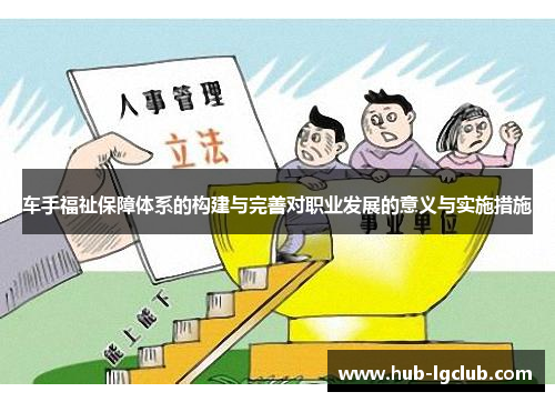 车手福祉保障体系的构建与完善对职业发展的意义与实施措施 车手福祉保障体系的构建与完善对职业发展的意义与实施措施
