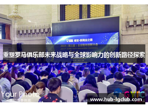 重塑罗马俱乐部未来战略与全球影响力的创新路径探索 重塑罗马俱乐部未来战略与全球影响力的创新路径探索