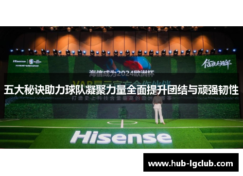 五大秘诀助力球队凝聚力量全面提升团结与顽强韧性