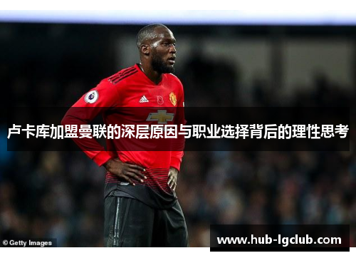 卢卡库加盟曼联的深层原因与职业选择背后的理性思考