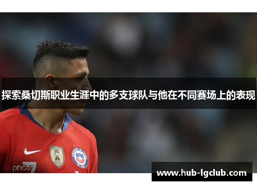 探索桑切斯职业生涯中的多支球队与他在不同赛场上的表现 探索桑切斯职业生涯中的多支球队与他在不同赛场上的表现