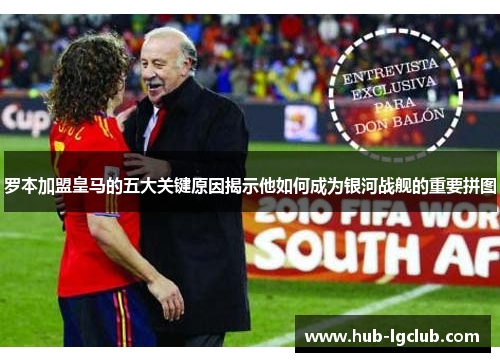 罗本加盟皇马的五大关键原因揭示他如何成为银河战舰的重要拼图
