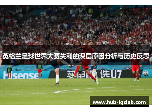 英格兰足球世界大赛失利的深层原因分析与历史反思