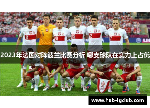 2023年法国对阵波兰比赛分析 哪支球队在实力上占优 2023年法国对阵波兰比赛分析 哪支球队在实力上占优