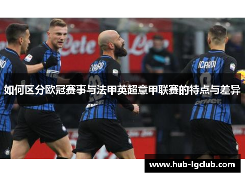 如何区分欧冠赛事与法甲英超意甲联赛的特点与差异 如何区分欧冠赛事与法甲英超意甲联赛的特点与差异