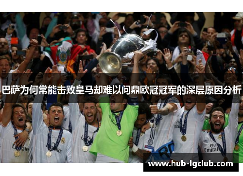 巴萨为何常能击败皇马却难以问鼎欧冠冠军的深层原因分析 巴萨为何常能击败皇马却难以问鼎欧冠冠军的深层原因分析