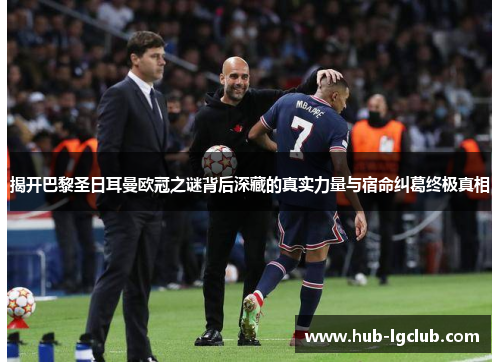 揭开巴黎圣日耳曼欧冠之谜背后深藏的真实力量与宿命纠葛终极真相 揭开巴黎圣日耳曼欧冠之谜背后深藏的真实力量与宿命纠葛终极真相