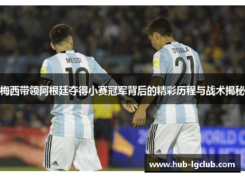 梅西带领阿根廷夺得小赛冠军背后的精彩历程与战术揭秘