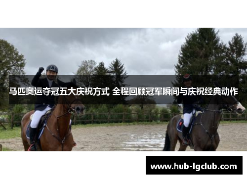马匹奥运夺冠五大庆祝方式 全程回顾冠军瞬间与庆祝经典动作 马匹奥运夺冠五大庆祝方式 全程回顾冠军瞬间与庆祝经典动作