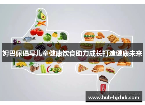 姆巴佩倡导儿童健康饮食助力成长打造健康未来