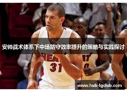 安帅战术体系下中场防守效率提升的策略与实践探讨