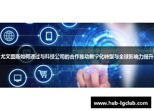 尤文图斯如何通过与科技公司的合作推动数字化转型与全球影响力提升