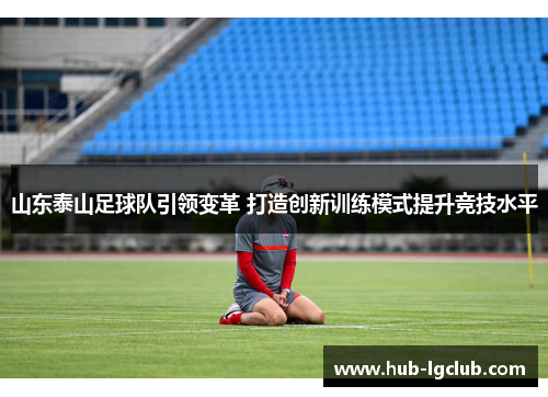 山东泰山足球队引领变革 打造创新训练模式提升竞技水平
