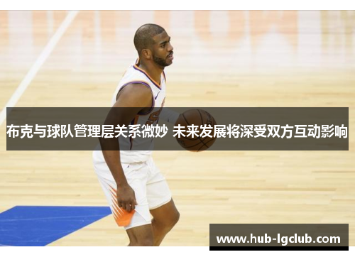 布克与球队管理层关系微妙 未来发展将深受双方互动影响