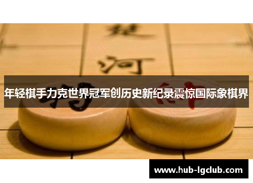 年轻棋手力克世界冠军创历史新纪录震惊国际象棋界