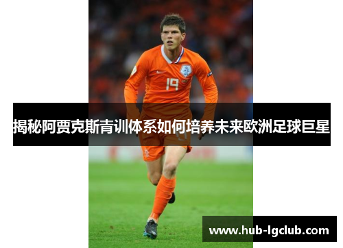 揭秘阿贾克斯青训体系如何培养未来欧洲足球巨星