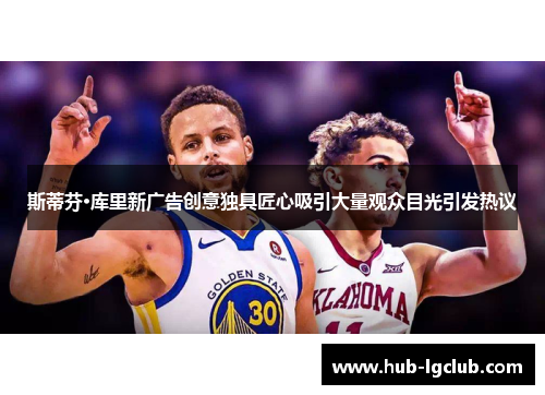 斯蒂芬·库里新广告创意独具匠心吸引大量观众目光引发热议