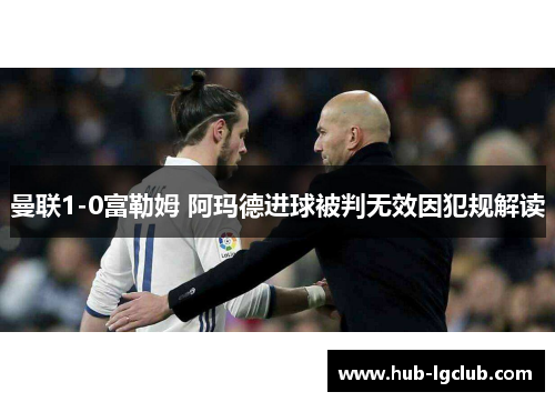 曼联1-0富勒姆 阿玛德进球被判无效因犯规解读