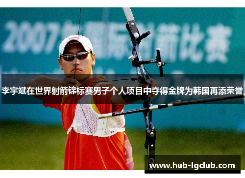 李宇斌在世界射箭锦标赛男子个人项目中夺得金牌为韩国再添荣誉