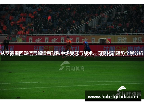 从罗德里回暖信号解读看球队中场复苏与战术走向变化新趋势全景分析