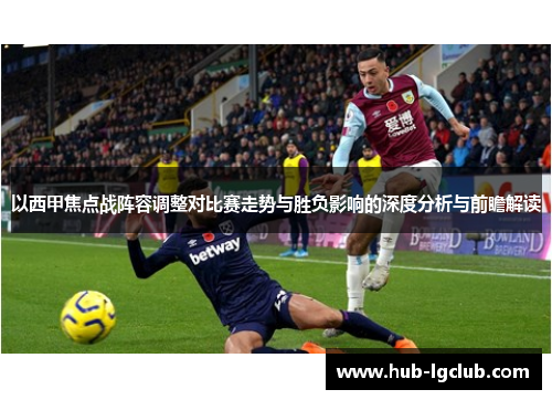 以西甲焦点战阵容调整对比赛走势与胜负影响的深度分析与前瞻解读