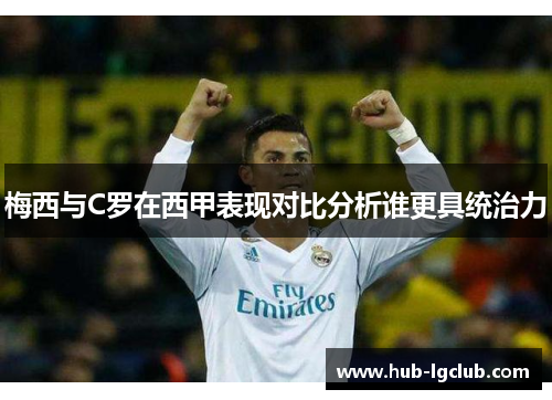 梅西与C罗在西甲表现对比分析谁更具统治力