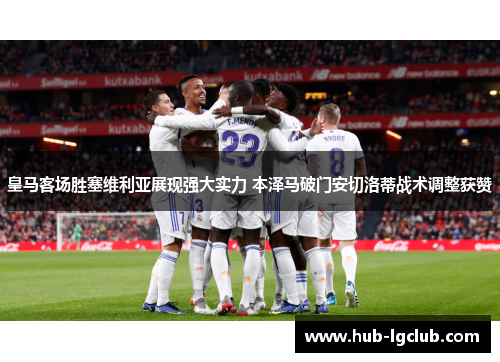 皇马客场胜塞维利亚展现强大实力 本泽马破门安切洛蒂战术调整获赞 皇马客场胜塞维利亚展现强大实力 本泽马破门安切洛蒂战术调整获赞