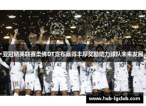 亚冠精英联赛柔佛DT宣布赢得丰厚奖励助力球队未来发展