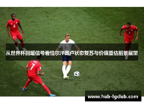 从世界杯回暖信号看恰尔汗奥卢状态复苏与价值重估前景展望 从世界杯回暖信号看恰尔汗奥卢状态复苏与价值重估前景展望