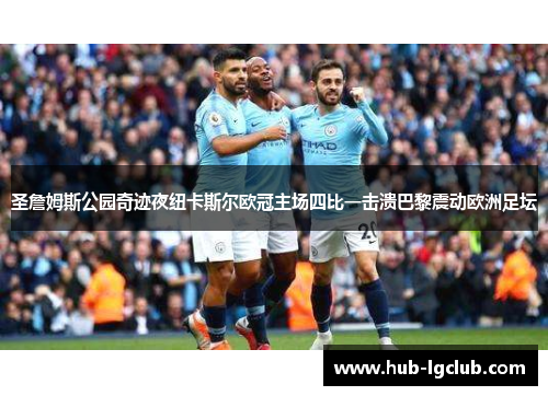 圣詹姆斯公园奇迹夜纽卡斯尔欧冠主场四比一击溃巴黎震动欧洲足坛