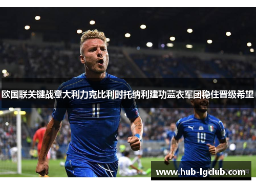欧国联关键战意大利力克比利时托纳利建功蓝衣军团稳住晋级希望