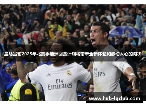 皇马宣布2025年北美季前巡回赛计划将带来全新体验和激动人心的对决 皇马宣布2025年北美季前巡回赛计划将带来全新体验和激动人心的对决