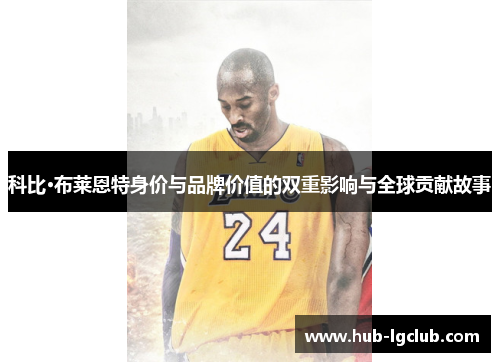 科比·布莱恩特身价与品牌价值的双重影响与全球贡献故事