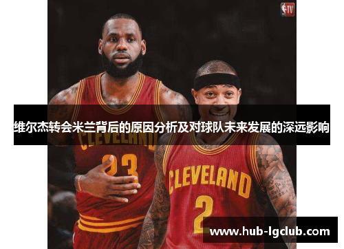 维尔杰转会米兰背后的原因分析及对球队未来发展的深远影响