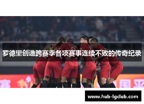 罗德里创造跨赛季各项赛事连续不败的传奇纪录