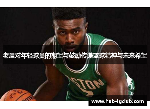 老詹对年轻球员的期望与鼓励传递篮球精神与未来希望 老詹对年轻球员的期望与鼓励传递篮球精神与未来希望
