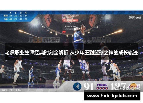 老詹职业生涯经典时刻全解析 从少年王到篮球之神的成长轨迹