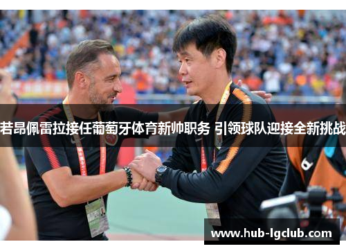 若昂佩雷拉接任葡萄牙体育新帅职务 引领球队迎接全新挑战