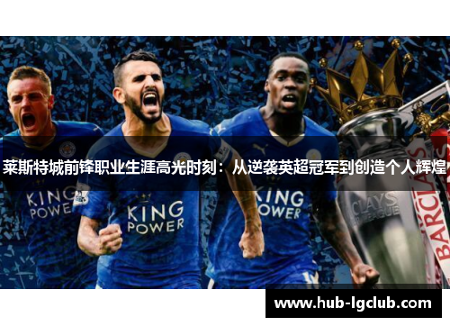 莱斯特城前锋职业生涯高光时刻：从逆袭英超冠军到创造个人辉煌