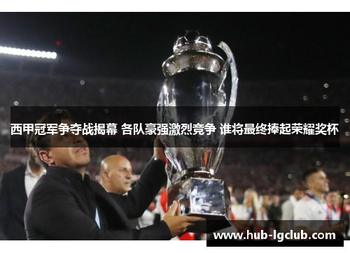 西甲冠军争夺战揭幕 各队豪强激烈竞争 谁将最终捧起荣耀奖杯
