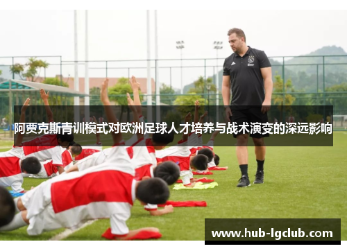阿贾克斯青训模式对欧洲足球人才培养与战术演变的深远影响