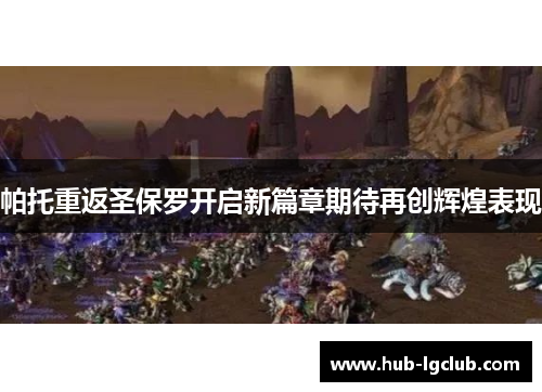帕托重返圣保罗开启新篇章期待再创辉煌表现