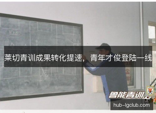 莱切青训成果转化提速，青年才俊登陆一线