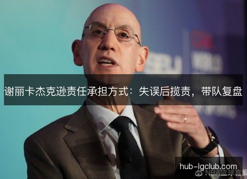 谢丽卡杰克逊责任承担方式：失误后揽责，带队复盘